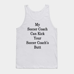 My Soccer Coach Can Kick Your Soccer Coach's Butt Tank Top